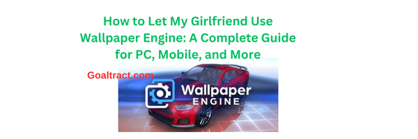How to Let My Girlfriend Use Wallpaper Engine: A Complete Guide for PC, Mobile, and More