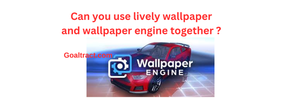 Can you use lively wallpaper and wallpaper engine together​ ?